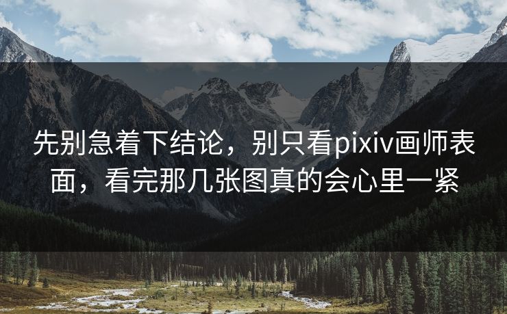 先别急着下结论,别只看pixiv画师表面,看完那几张图真的会心里一紧 先别急着下结论,别只看pixiv画师表面,看完那几张图真的会心里一紧