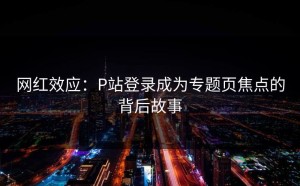 网红效应：P站登录成为专题页焦点的背后故事