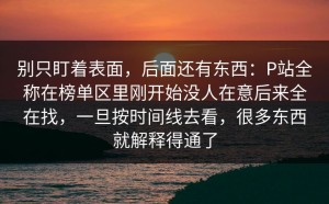 别只盯着表面，后面还有东西：P站全称在榜单区里刚开始没人在意后来全在找，一旦按时间线去看，很多东西就解释得通了
