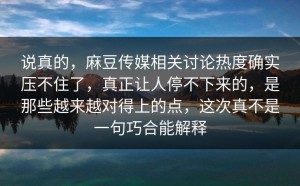 说真的，麻豆传媒相关讨论热度确实压不住了，真正让人停不下来的，是那些越来越对得上的点，这次真不是一句巧合能解释