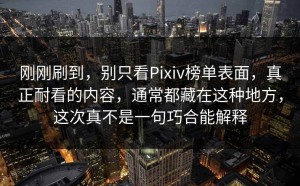 刚刚刷到，别只看Pixiv榜单表面，真正耐看的内容，通常都藏在这种地方，这次真不是一句巧合能解释