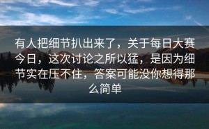 有人把细节扒出来了，关于每日大赛今日，这次讨论之所以猛，是因为细节实在压不住，答案可能没你想得那么简单