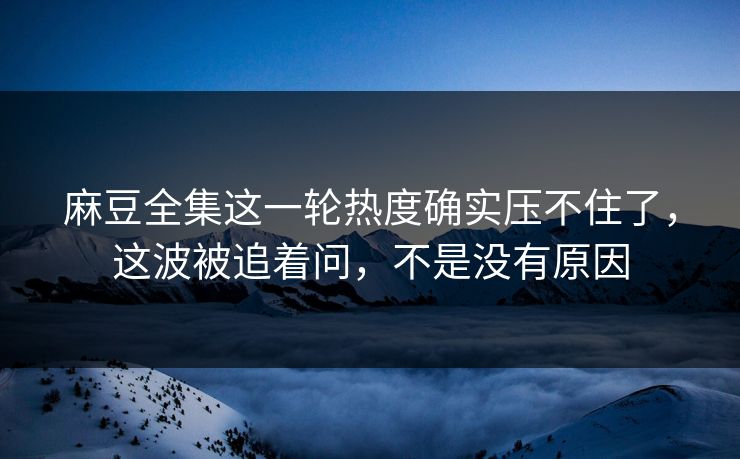 麻豆全集这一轮热度确实压不住了,这波被追着问,不是没有原因 麻豆全集这一轮热度确实压不住了,这波被追着问,不是没有原因