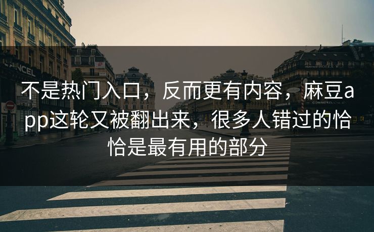 不是热门入口,反而更有内容,麻豆app这轮又被翻出来,很多人错过的恰恰是最有用的部分 不是热门入口,反而更有内容,麻豆app这轮又被翻出来,很多人错过的恰恰是最有用的部分