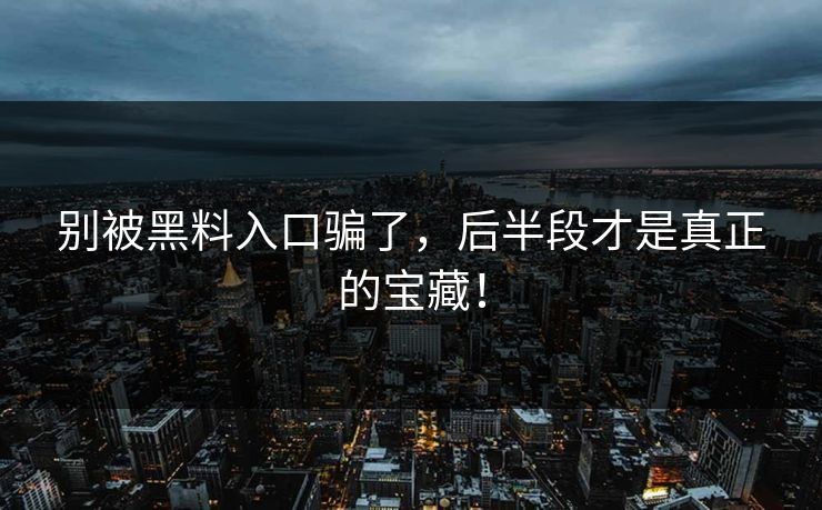 别被黑料入口骗了,后半段才是真正的宝藏! 别被黑料入口骗了,后半段才是真正的宝藏!